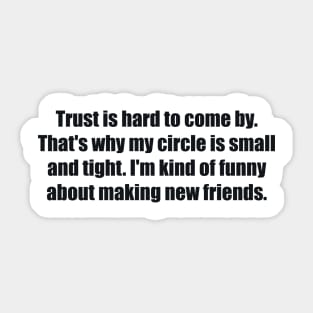 Trust is hard to come by. That's why my circle is small and tight. I'm kind of funny about making new friends Sticker